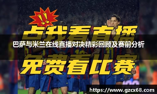 巴萨与米兰在线直播对决精彩回顾及赛前分析