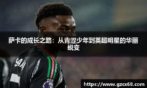 萨卡的成长之路：从青涩少年到英超明星的华丽蜕变