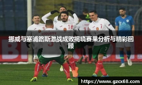 挪威与塞浦路斯激战成败揭晓赛果分析与精彩回顾